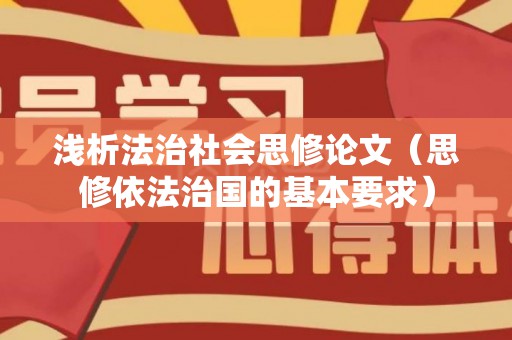浅析法治社会思修论文（思修依法治国的基本要求）