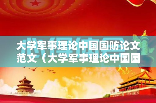 大学军事理论中国国防论文范文（大学军事理论中国国防答案）