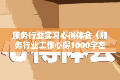 服务行业实习心得体会（服务行业工作心得1000字左右）