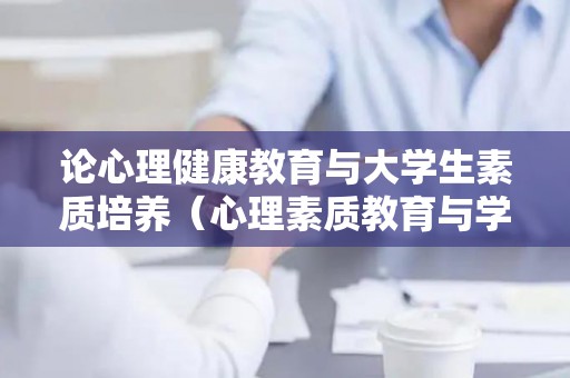论心理健康教育与大学生素质培养（心理素质教育与学生心理健康）