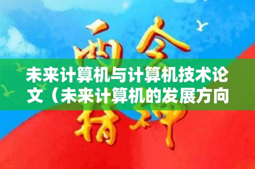 未来计算机与计算机技术论文（未来计算机的发展方向论文题目怎么写）