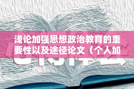 浅论加强思想政治教育的重要性以及途径论文（个人加强思想政治教育心得体会）