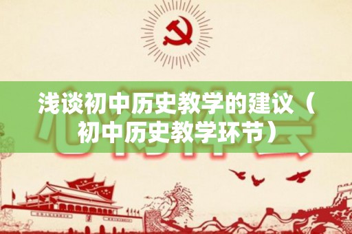浅谈初中历史教学的建议（初中历史教学环节）