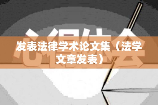 发表法律学术论文集（法学文章发表）