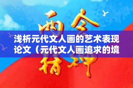 浅析元代文人画的艺术表现论文（元代文人画追求的境界）