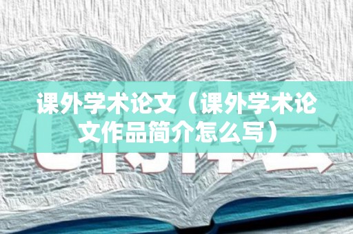 课外学术论文（课外学术论文作品简介怎么写）