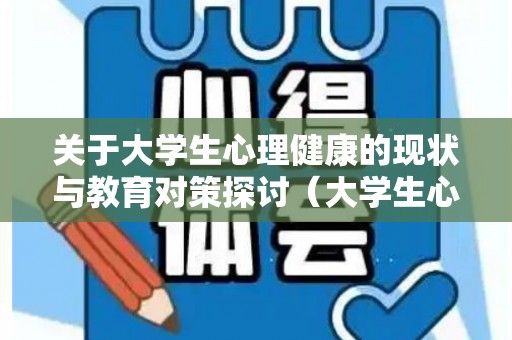 关于大学生心理健康的现状与教育对策探讨（大学生心理健康的现状和问题）