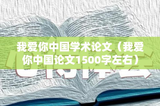 我爱你中国学术论文（我爱你中国论文1500字左右）