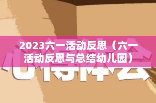 2023六一活动反思（六一活动反思与总结幼儿园）