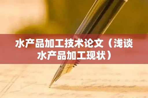 水产品加工技术论文（浅谈水产品加工现状）