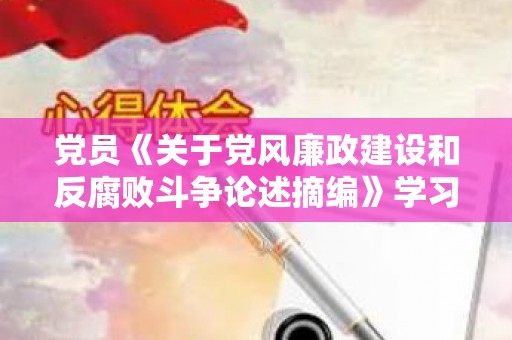 党员《关于党风廉政建设和反腐败斗争论述摘编》学习心得感想7篇（党员培训的内容和知识）