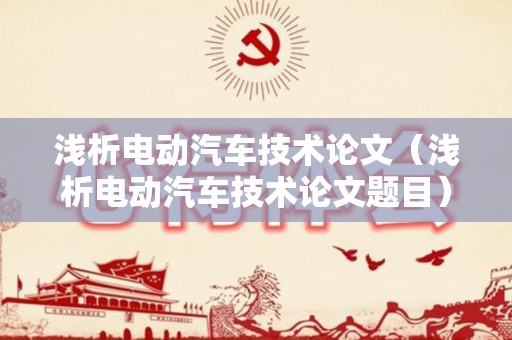 浅析电动汽车技术论文（浅析电动汽车技术论文题目）