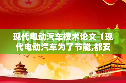 现代电动汽车技术论文（现代电动汽车为了节能,都安装了能量回收装置）