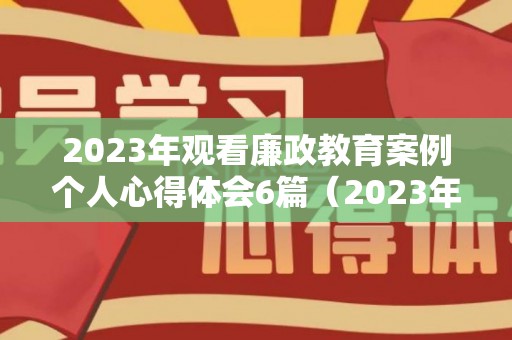 2023年观看廉政教育案例个人心得体会6篇（2023年 暑假）
