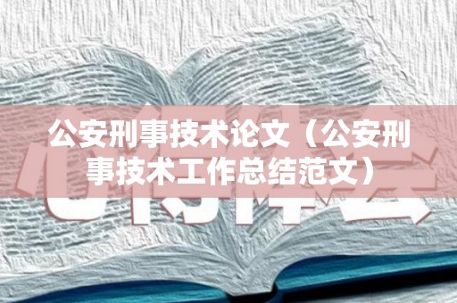 公安刑事技术论文（公安刑事技术工作总结范文）