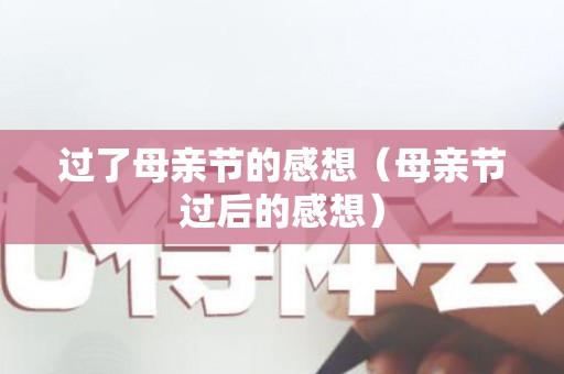 过了母亲节的感想（母亲节过后的感想）