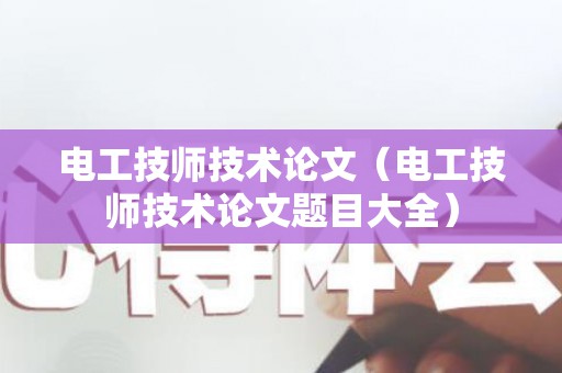 电工技师技术论文（电工技师技术论文题目大全）