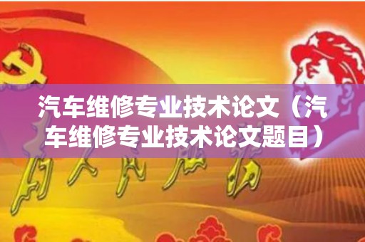 汽车维修专业技术论文（汽车维修专业技术论文题目）