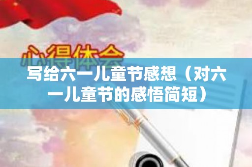 写给六一儿童节感想（对六一儿童节的感悟简短）