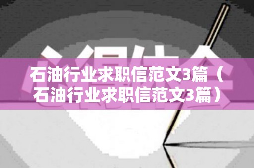 石油行业求职信范文3篇（石油行业求职信范文3篇）