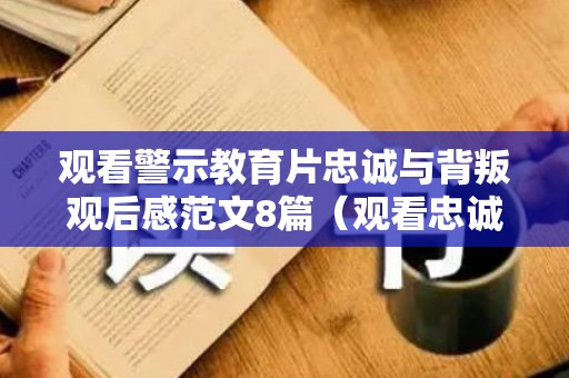 观看警示教育片忠诚与背叛观后感范文8篇（观看忠诚与背叛稿件）