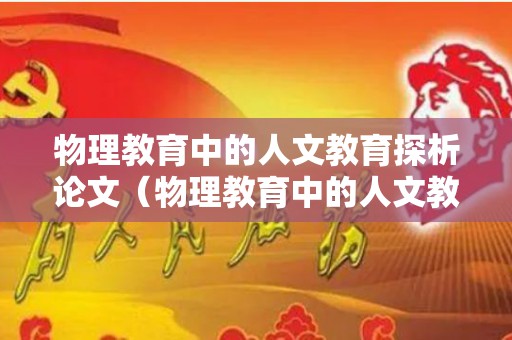 物理教育中的人文教育探析论文（物理教育中的人文教育探析论文怎么写）