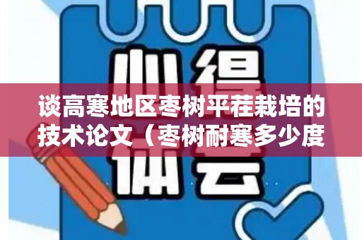 谈高寒地区枣树平茬栽培的技术论文（枣树耐寒多少度）