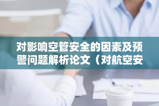 对影响空管安全的因素及预警问题解析论文（对航空安全有较大影响的气象条件因素）