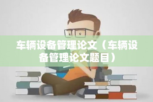 车辆设备管理论文（车辆设备管理论文题目）