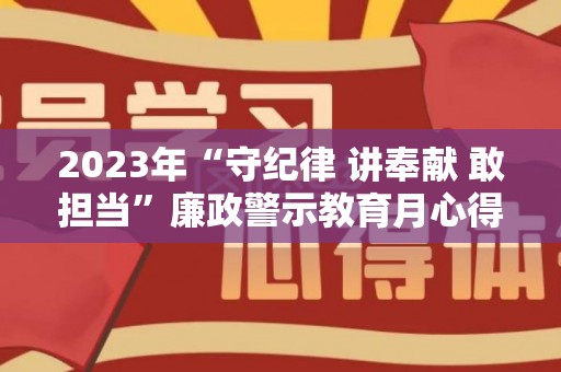 2023年“守纪律 讲奉献 敢担当”廉政警示教育月心得体会6篇（讲担当守纪律促作为警示教育）