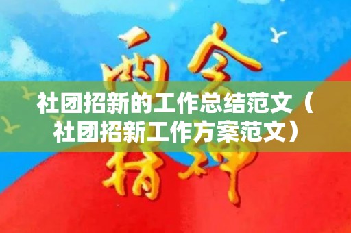 社团招新的工作总结范文（社团招新工作方案范文）