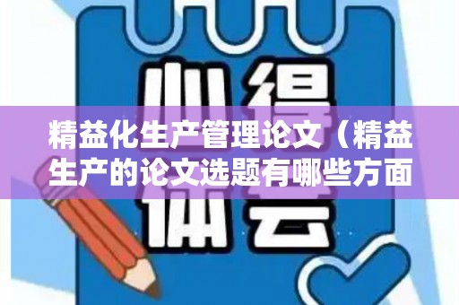 精益化生产管理论文（精益生产的论文选题有哪些方面）