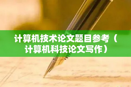 计算机技术论文题目参考（计算机科技论文写作）