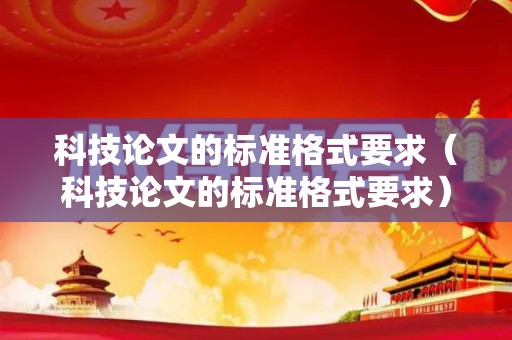 科技论文的标准格式要求（科技论文的标准格式要求）