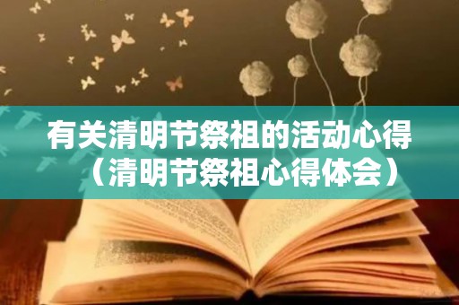 有关清明节祭祖的活动心得（清明节祭祖心得体会）