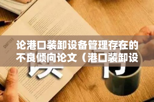 论港口装卸设备管理存在的不良倾向论文（港口装卸设施）