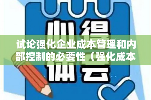 试论强化企业成本管理和内部控制的必要性（强化成本管理过程控制）