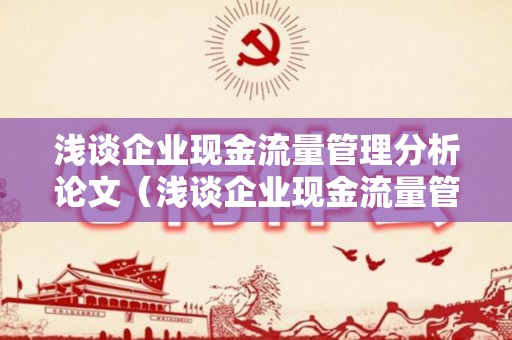 浅谈企业现金流量管理分析论文（浅谈企业现金流量管理分析论文范文）