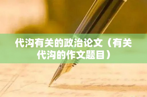 代沟有关的政治论文（有关代沟的作文题目）