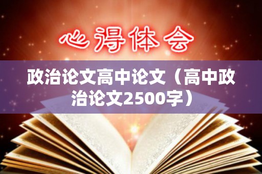 政治论文高中论文（高中政治论文2500字）