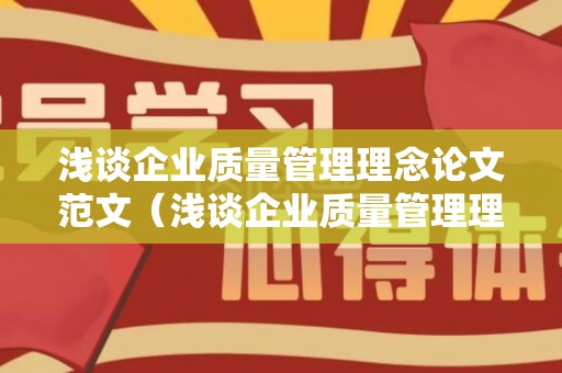 浅谈企业质量管理理念论文范文（浅谈企业质量管理理念论文范文怎么写）