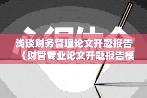 浅谈财务管理论文开题报告（财管专业论文开题报告模板范文）