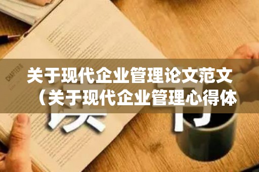 关于现代企业管理论文范文（关于现代企业管理心得体会(精选14篇)）