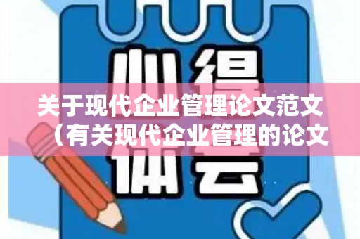 关于现代企业管理论文范文（有关现代企业管理的论文范文）