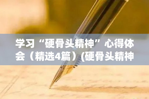 学习“硬骨头精神”心得体会（精选4篇）(硬骨头精神的内涵)