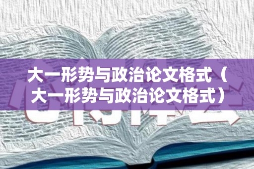 大一形势与政治论文格式（大一形势与政治论文格式）
