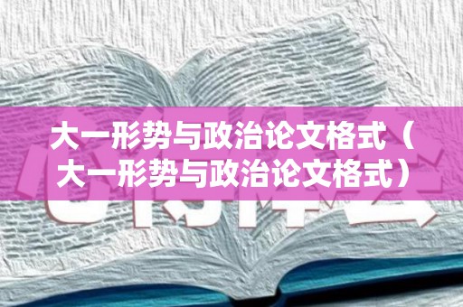 大一形势与政治论文格式（大一形势与政治论文格式）