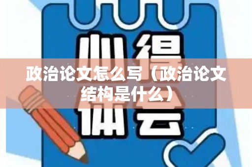政治论文怎么写（政治论文结构是什么）