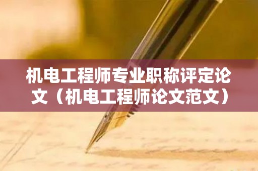机电工程师专业职称评定论文（机电工程师论文范文）