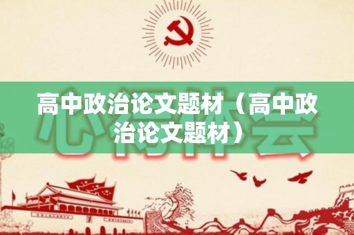 高中政治论文题材（高中政治论文题材）